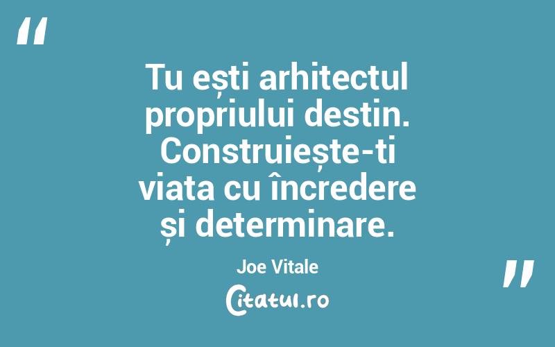 Tu ești arhitectul propriului destin. Construiește-ți viața cu încredere și determinare. Joe Vitale
