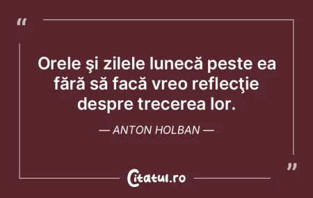 Orele şi zilele lunecă peste ea fără...
