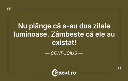 Nu plânge că s-au dus zilele luminoase...