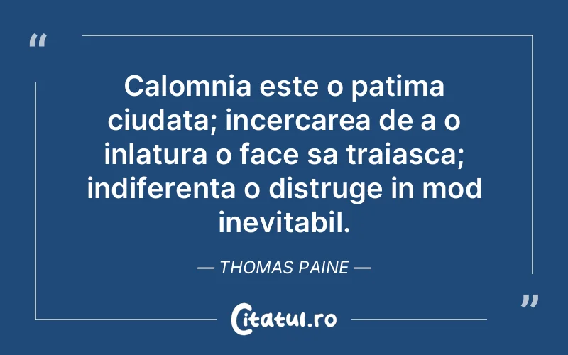 Calomnia este o patima ciudata; incercarea de a o inlatura o face sa traiasca; indiferenta o distruge in mod inevitabil. Thomas Paine