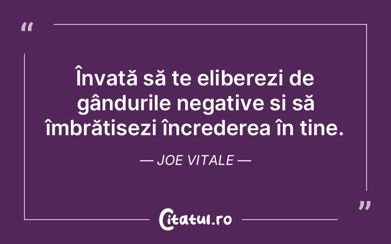 Învață să te eliberezi de gândurile negative și să îmbrățișezi încrederea în tine. Joe Vitale