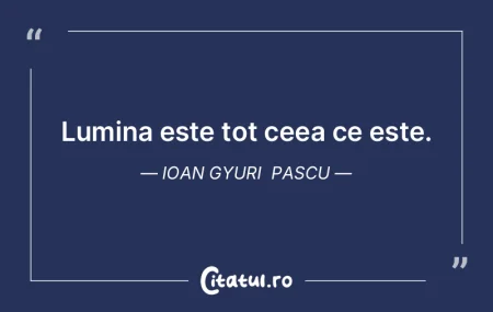 Lumina este tot ceea ce este. Ioan Gyuri... Lumina este tot ceea ce este. Ioan Gyuri...