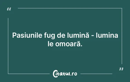 Pasiunile fug de lumină - lumina le omo... Pasiunile fug de lumină - lumina le omo...