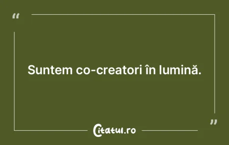 Suntem co-creatori în lumină. Suntem co-creatori în lumină.