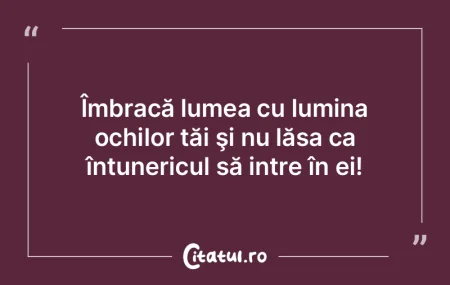 Îmbracă lumea cu lumina ochilor tăi �...
