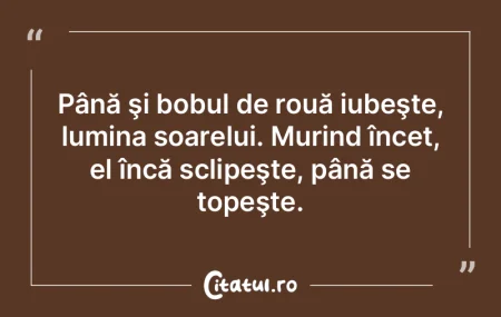 Până şi bobul de rouă iubeşte, lumi... Până şi bobul de rouă iubeşte, lumi...