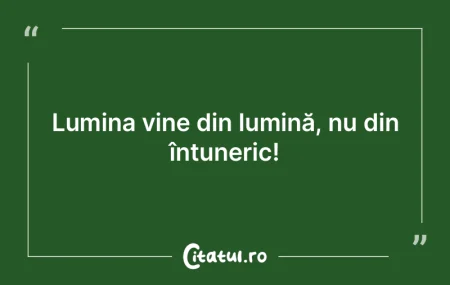 Lumina vine din lumină, nu din întuner... Lumina vine din lumină, nu din întuner...