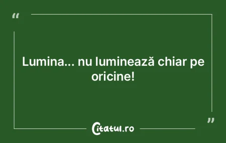 Lumina... nu luminează chiar pe oricine... Lumina... nu luminează chiar pe oricine...