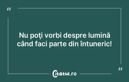 Nu poţi vorbi despre lumină când faci... Nu poţi vorbi despre lumină când faci...