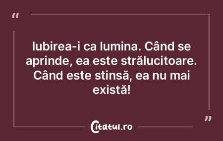 Iubirea-i ca lumina. Când se aprinde, e...