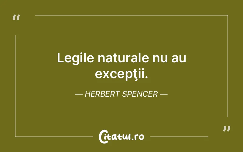 Legile naturale nu au excepţii. Herbert Spencer