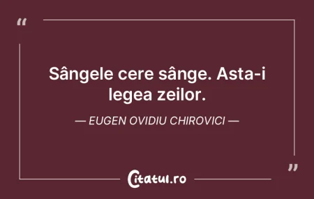 Sângele cere sânge. Asta-i legea zeilo... Sângele cere sânge. Asta-i legea zeilo...