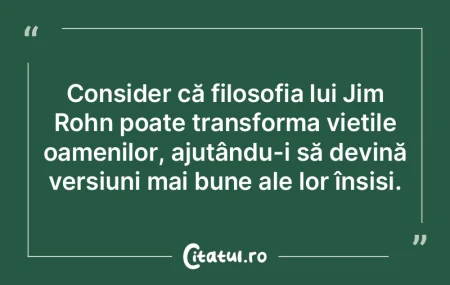 Consider că filosofia lui Jim Rohn poat...
