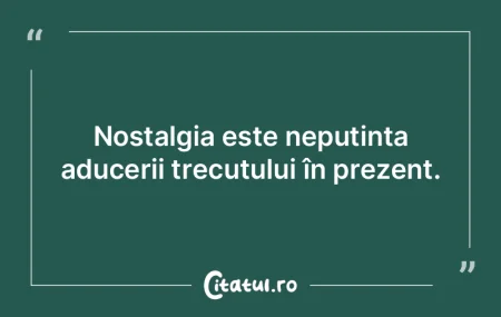 Nostalgia este neputința aducerii trecu... Nostalgia este neputința aducerii trecu...