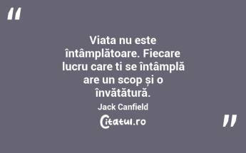 Viața nu este întâmplătoare. Fiecare lucru care ți se întâmplă are un scop și o învățătură. Jack Canfield...