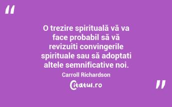   O trezire spirituală vă va face probabil să vă revizuiți convingerile spirituale sau să adoptați altele semnificative noi. Carroll Richardson...