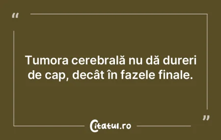 Tumora cerebrală nu dă dureri de cap, ... Tumora cerebrală nu dă dureri de cap, ...