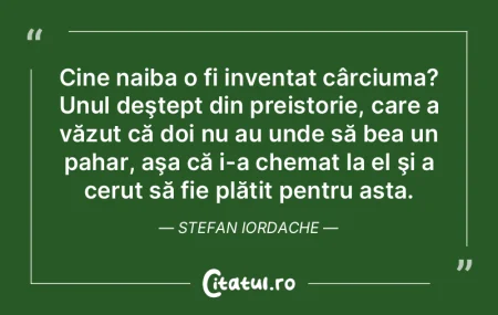 Cine naiba o fi inventat cârciuma? Unul... Cine naiba o fi inventat cârciuma? Unul...