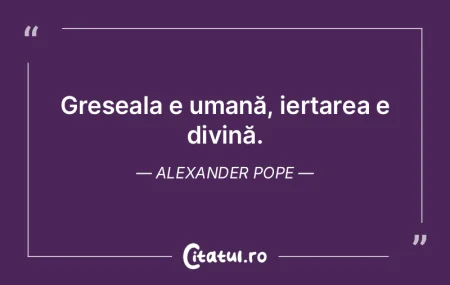 Greșeala e umană, iertarea e divină. ... Greșeala e umană, iertarea e divină. ...
