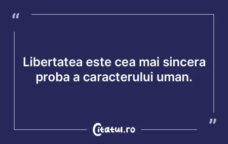Libertatea este cea mai sincera proba a ... Libertatea este cea mai sincera proba a ...