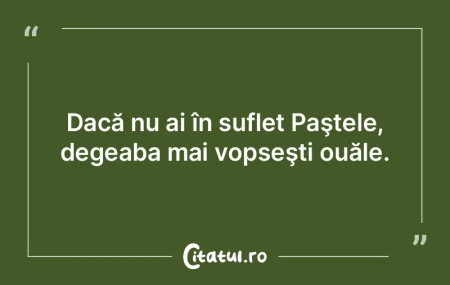 Dacă nu ai în suflet Paştele, degeaba... Dacă nu ai în suflet Paştele, degeaba...