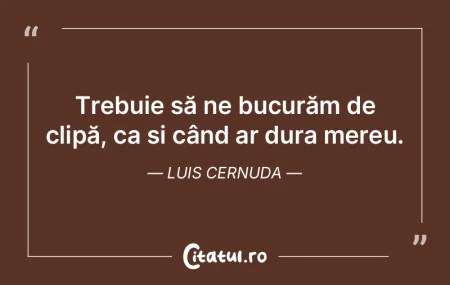 Trebuie să ne bucurăm de clipă, ca ș... Trebuie să ne bucurăm de clipă, ca ș...