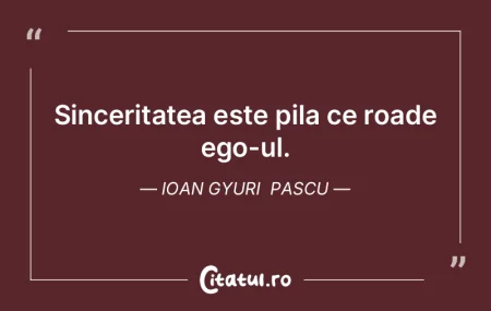 Sinceritatea este pila ce roade ego-ul. ... Sinceritatea este pila ce roade ego-ul. ...