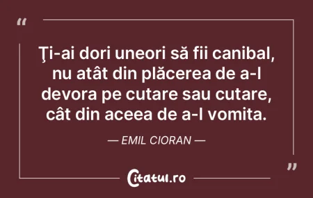 Ţi-ai dori uneori să fii canibal, nu a... Ţi-ai dori uneori să fii canibal, nu a...