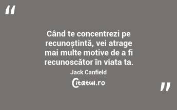 Când te concentrezi pe recunoștință, vei atrage mai multe motive de a fi recunoscător în viața ta. Jack Canfield...