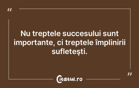 Nu treptele succesului sunt importante, ... Nu treptele succesului sunt importante, ...
