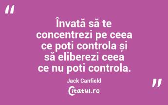 Învață să te concentrezi pe ceea ce poți controla și să eliberezi ceea ce nu poți controla. Jack Canfield...