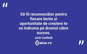Să fii recunoscător pentru fiecare lecție și oportunitate de creștere te va îndruma pe drumul către succes. Jack Canfield...
