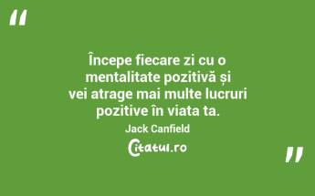 Începe fiecare zi cu o mentalitate pozitivă și vei atrage mai multe lucruri pozitive în viața ta. Jack Canfield...