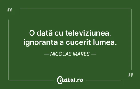 O dată cu televiziunea, ignoranța a cu... O dată cu televiziunea, ignoranța a cu...
