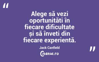 Alege să vezi oportunități în fiecare dificultate și să înveți din fiecare experiență. Jack Canfield...