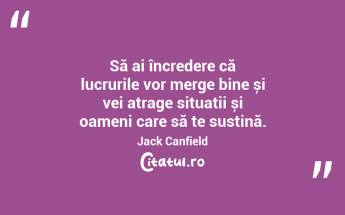 Să ai încredere că lucrurile vor merge bine și vei atrage situații și oameni care să te susțină. Jack Canfield...