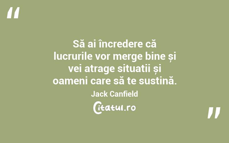 Să ai încredere că lucrurile vor merge bine și vei atrage situații și oameni care să te susțină. Jack Canfield
