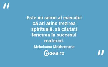  Este un semn al eșecului că ați atins trezirea spirituală, să căutați fericirea în succesul material. Mokokoma Mokhonoana...