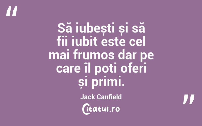 Să iubești și să fii iubit este cel mai frumos dar pe care îl poți oferi și primi. Jack Canfield
