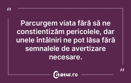Parcurgem viața fără să ne conștien...