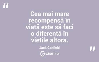 Cea mai mare recompensă în viață este să faci o diferență în viețile altora. Jack Canfield...