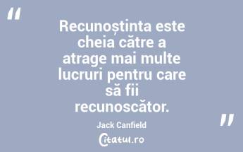 Recunoștința este cheia către a atrage mai multe lucruri pentru care să fii recunoscător. Jack Canfield...