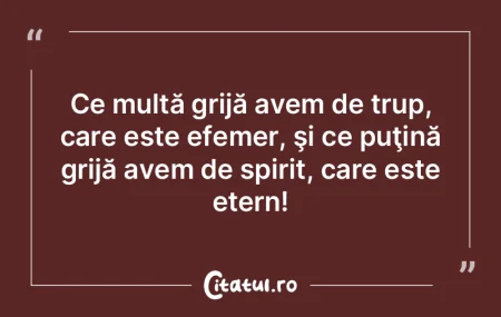 Ce multă grijă avem de trup, care este... Ce multă grijă avem de trup, care este...