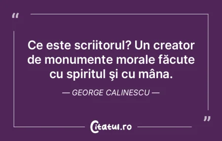 Ce este scriitorul? Un creator de monume... Ce este scriitorul? Un creator de monume...