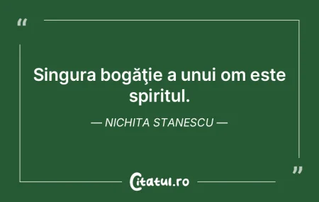 Singura bogăţie a unui om este spiritu...