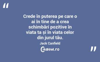 Crede în puterea pe care o ai în tine de a crea schimbări pozitive în viața ta și în viața celor din jurul tău. Jack Canfield...