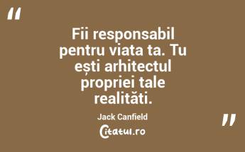 Fii responsabil pentru viața ta. Tu ești arhitectul propriei tale realități. Jack Canfield...