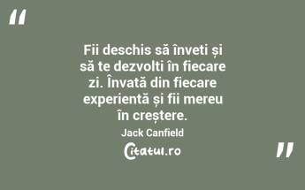 Fii deschis să înveți și să te dezvolți în fiecare zi. Învață din fiecare experiență și fii mereu în creștere. Jack Canfield...