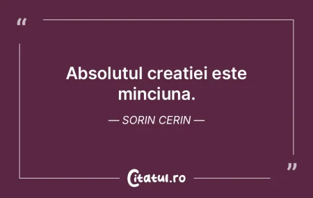Absolutul creatiei este minciuna. Sorin ...