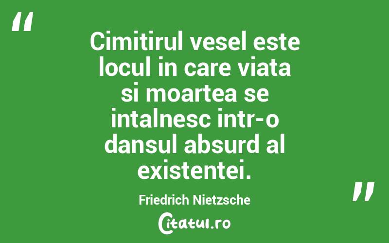 Cimitirul vesel este locul in care viata si moartea se intalnesc intr-o dansul absurd al existentei. Friedrich Nietzsche